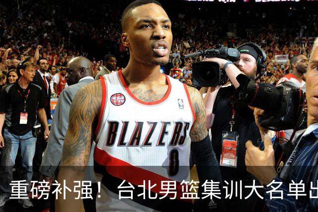 重磅补强！台北男篮集训大名单出炉，双归化压阵，中国男篮迎硬仗